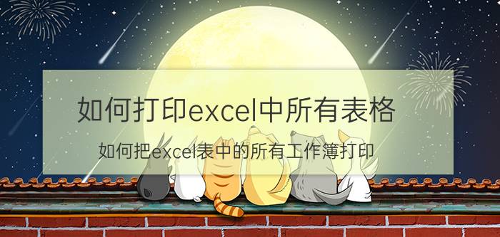 如何打印excel中所有表格 如何把excel表中的所有工作簿打印？